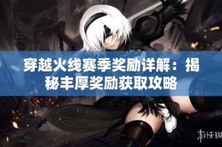 穿越火线赛季奖励详解：揭秘丰厚奖励获取攻略