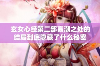 玄女心经第二部高潮之处的结局到底隐藏了什么秘密