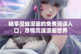 畅享漫蛙漫画的免费阅读入口，尽情沉浸漫画世界