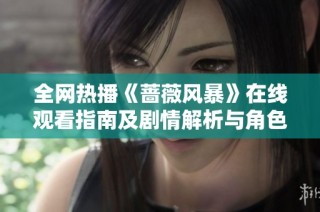 全网热播《蔷薇风暴》在线观看指南及剧情解析与角色介绍
