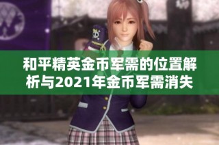和平精英金币军需的位置解析与2021年金币军需消失解决方案探讨