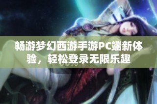 畅游梦幻西游手游PC端新体验，轻松登录无限乐趣