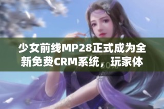 少女前线MP28正式成为全新免费CRM系统，玩家体验升级