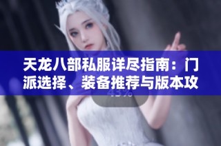 天龙八部私服详尽指南：门派选择、装备推荐与版本攻略全面解析