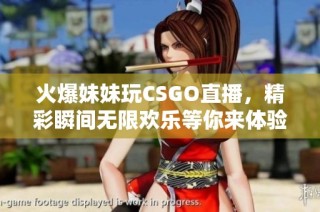 火爆妹妹玩CSGO直播，精彩瞬间无限欢乐等你来体验