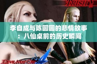 李自成与陈圆圆的悲情故事：八仙桌前的历史瞬间