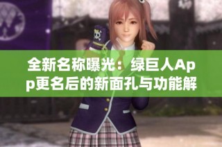 全新名称曝光：绿巨人App更名后的新面孔与功能解析