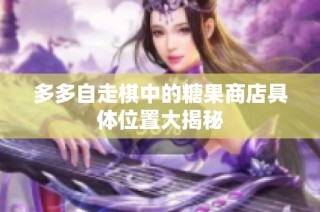 多多自走棋中的糖果商店具体位置大揭秘