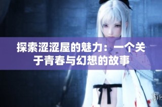 探索涩涩屋的魅力：一个关于青春与幻想的故事