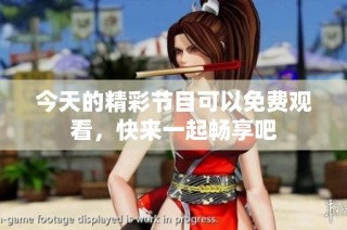 今天的精彩节目可以免费观看，快来一起畅享吧
