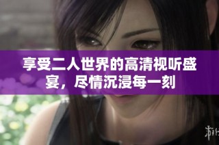 享受二人世界的高清视听盛宴，尽情沉浸每一刻