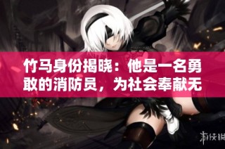 竹马身份揭晓：他是一名勇敢的消防员，为社会奉献无私力量