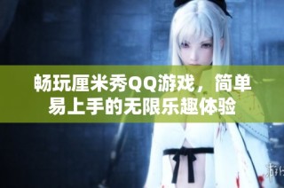 畅玩厘米秀QQ游戏，简单易上手的无限乐趣体验