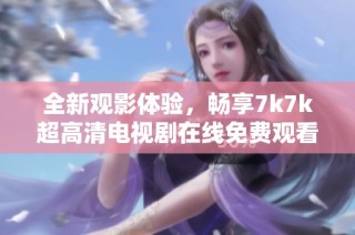 全新观影体验，畅享7k7k超高清电视剧在线免费观看