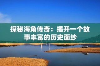 探秘海角传奇：揭开一个故事丰富的历史面纱