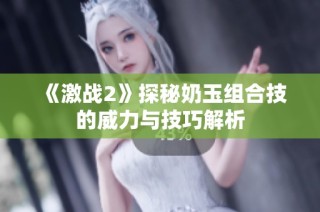 《激战2》探秘奶玉组合技的威力与技巧解析