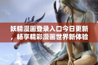 妖精漫画登录入口今日更新，畅享精彩漫画世界新体验