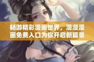 畅游精彩漫画世界，漫漫漫画免费入口为你开启新篇章