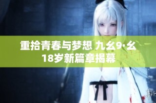重拾青春与梦想 九幺9·幺18岁新篇章揭幕