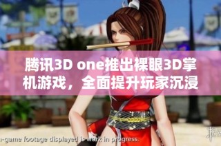 腾讯3D one推出裸眼3D掌机游戏，全面提升玩家沉浸体验