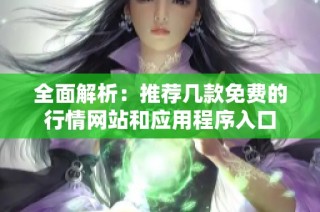 全面解析：推荐几款免费的行情网站和应用程序入口