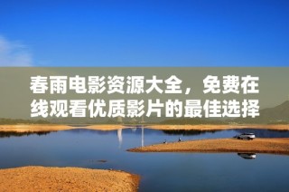 春雨电影资源大全，免费在线观看优质影片的最佳选择