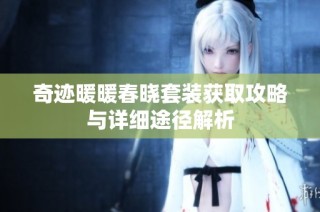 奇迹暖暖春晓套装获取攻略与详细途径解析