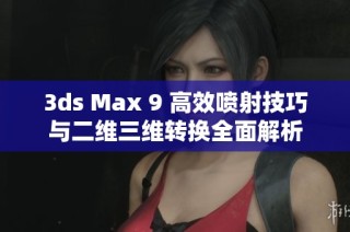 3ds Max 9 高效喷射技巧与二维三维转换全面解析