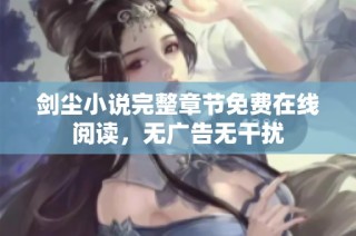 剑尘小说完整章节免费在线阅读，无广告无干扰