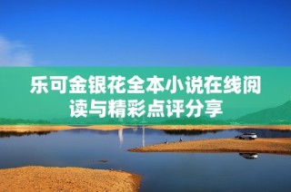 乐可金银花全本小说在线阅读与精彩点评分享