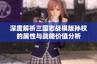 深度解析三国志战棋版孙权的属性与战略价值分析