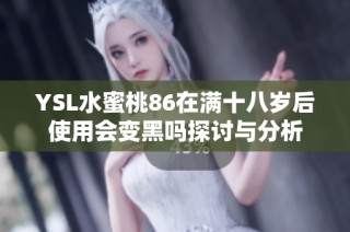 YSL水蜜桃86在满十八岁后使用会变黑吗探讨与分析