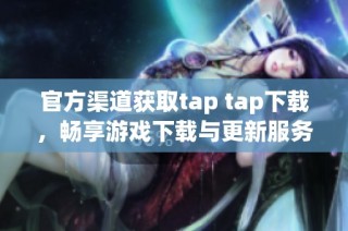 官方渠道获取tap tap下载，畅享游戏下载与更新服务