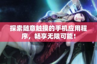 探索随意触摸的手机应用程序，畅享无限可能！