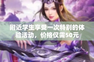 附近学生享受一次特别的体验活动，价格仅需50元