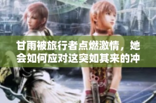 甘雨被旅行者点燃激情，她会如何应对这突如其来的冲突