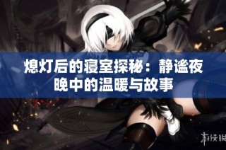熄灯后的寝室探秘：静谧夜晚中的温暖与故事