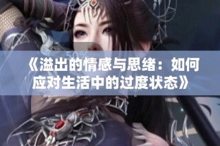 《溢出的情感与思绪：如何应对生活中的过度状态》