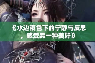 《水边夜色下的宁静与反思，感受另一种美好》