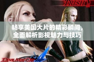畅享美国大片的精彩瞬间，全面解析影视魅力与技巧