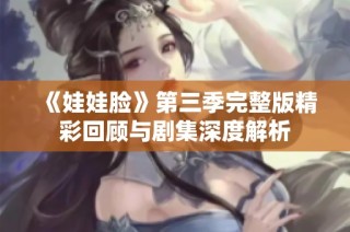 《娃娃脸》第三季完整版精彩回顾与剧集深度解析