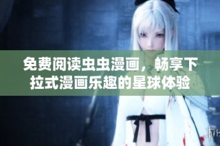 免费阅读虫虫漫画，畅享下拉式漫画乐趣的星球体验