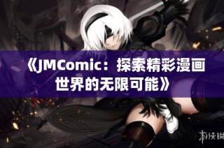 《JMComic：探索精彩漫画世界的无限可能》