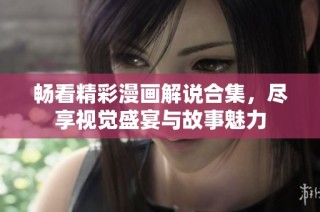 畅看精彩漫画解说合集，尽享视觉盛宴与故事魅力