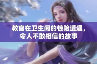 教官在卫生间的惊险遭遇，令人不敢相信的故事