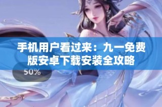 手机用户看过来：九一免费版安卓下载安装全攻略