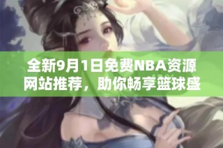 全新9月1日免费NBA资源网站推荐，助你畅享篮球盛宴
