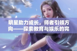 明星助力成长，师者引领方向——探索教育与娱乐的完美结合