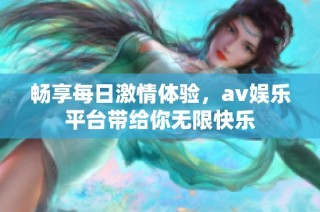 畅享每日激情体验，av娱乐平台带给你无限快乐