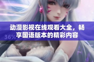 动漫影视在线观看大全，畅享国语版本的精彩内容